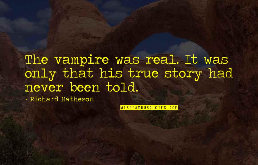 It's Been Real Quotes By Richard Matheson: The vampire was real. It was only that