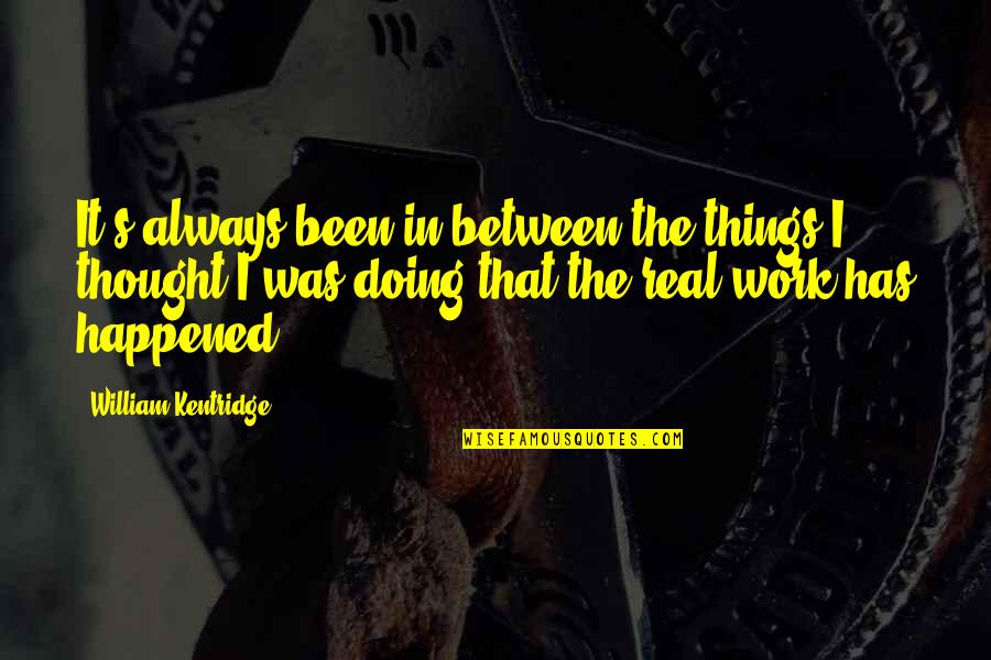 It's Been Real Quotes By William Kentridge: It's always been in between the things I