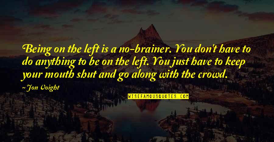 Its Best To Keep Your Mouth Shut Quotes By Jon Voight: Being on the left is a no-brainer. You