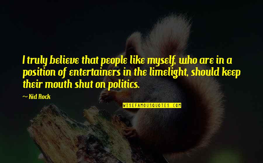 Its Best To Keep Your Mouth Shut Quotes By Kid Rock: I truly believe that people like myself, who