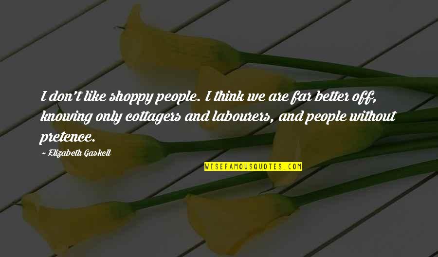 Its Better Not Knowing Quotes By Elizabeth Gaskell: I don't like shoppy people. I think we Its Better Not Knowing Quotes By Elizabeth Gaskell: I don't like shoppy people. I think we