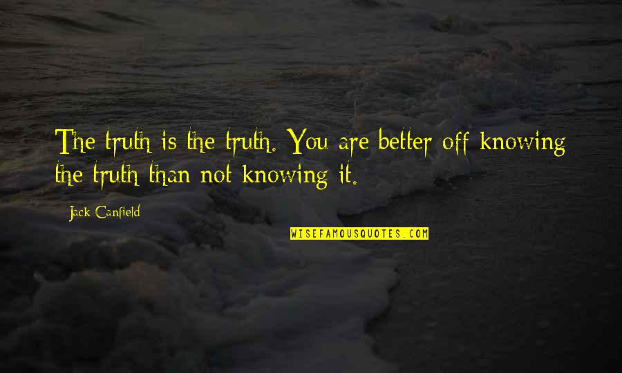 Its Better Not Knowing Quotes By Jack Canfield: The truth is the truth. You are better