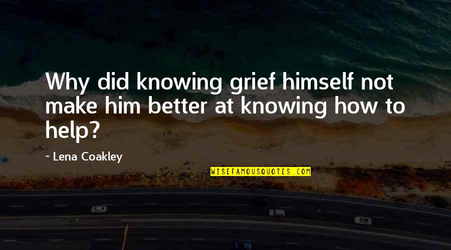 Its Better Not Knowing Quotes By Lena Coakley: Why did knowing grief himself not make him