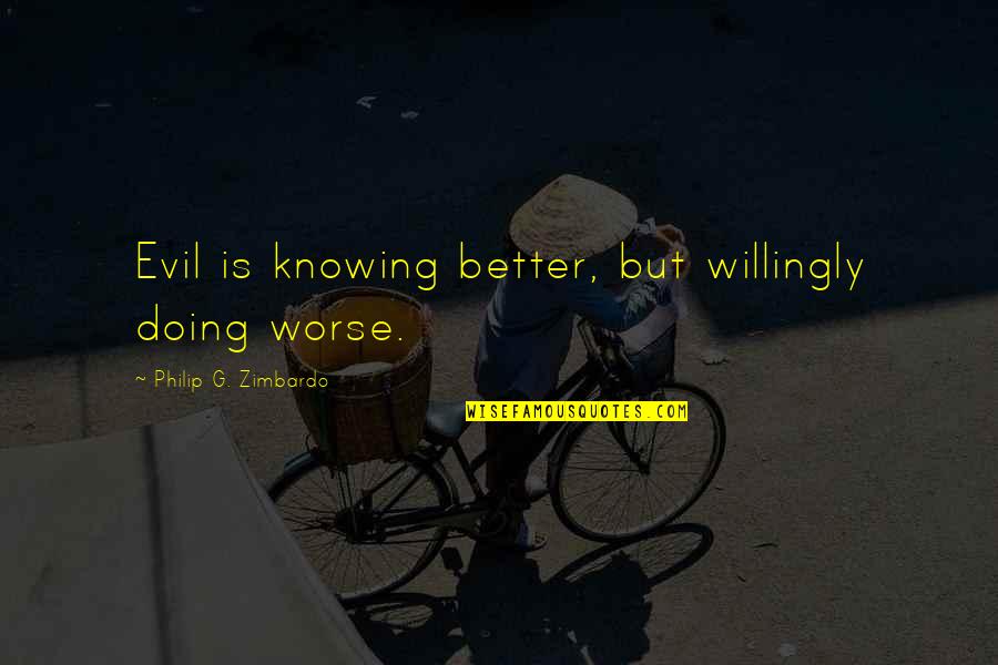 Its Better Not Knowing Quotes By Philip G. Zimbardo: Evil is knowing better, but willingly doing worse. Its Better Not Knowing Quotes By Philip G. Zimbardo: Evil is knowing better, but willingly doing worse.