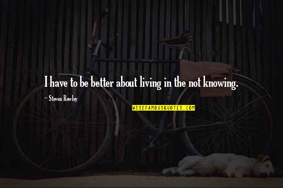 Its Better Not Knowing Quotes By Steven Rowley: I have to be better about living in Its Better Not Knowing Quotes By Steven Rowley: I have to be better about living in