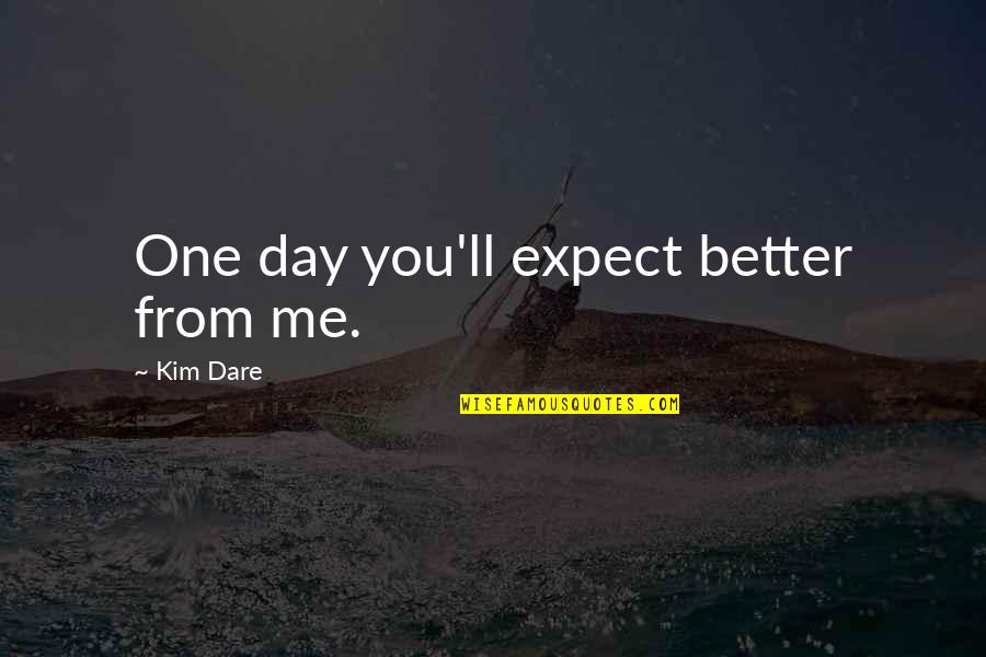 It's Better Not To Expect Quotes By Kim Dare: One day you'll expect better from me.