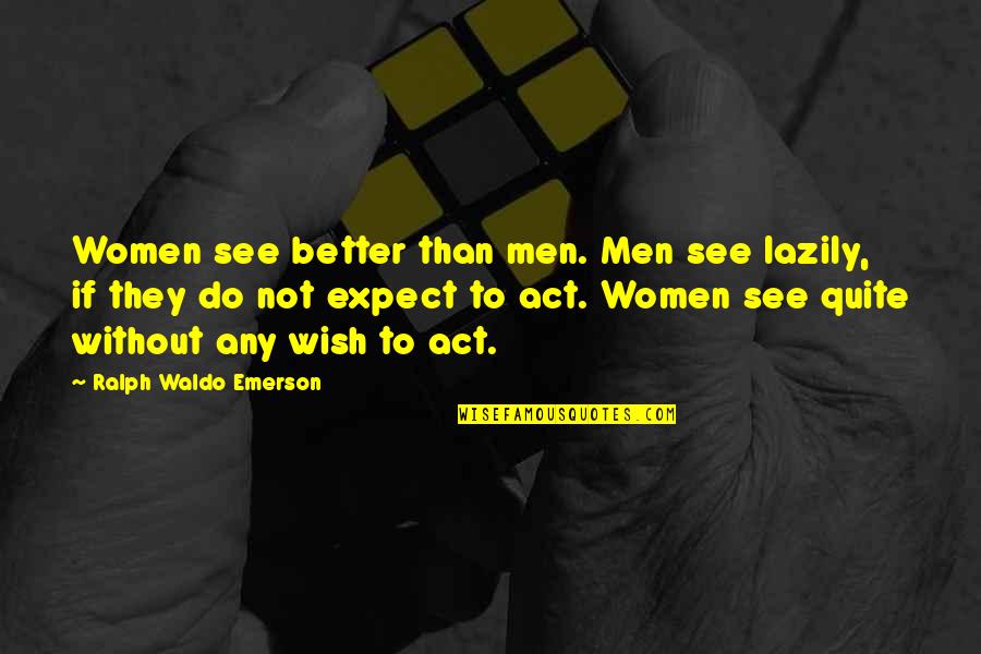 It's Better Not To Expect Quotes By Ralph Waldo Emerson: Women see better than men. Men see lazily,