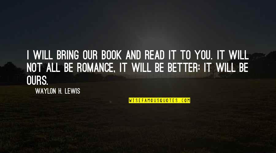 It's Better Not To Love Quotes By Waylon H. Lewis: I will bring our book and read it