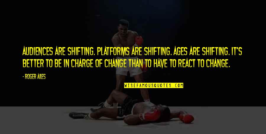 Its Better Not To React Quotes By Roger Ailes: Audiences are shifting. Platforms are shifting. Ages are Its Better Not To React Quotes By Roger Ailes: Audiences are shifting. Platforms are shifting. Ages are