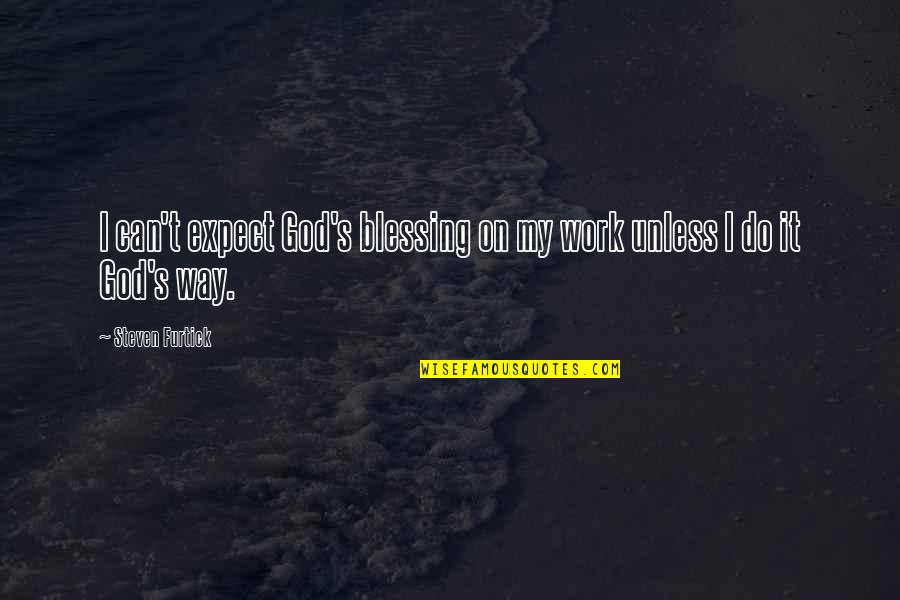 Its Better To Be Dating Someone Who Quotes By Steven Furtick: I can't expect God's blessing on my work Its Better To Be Dating Someone Who Quotes By Steven Furtick: I can't expect God's blessing on my work