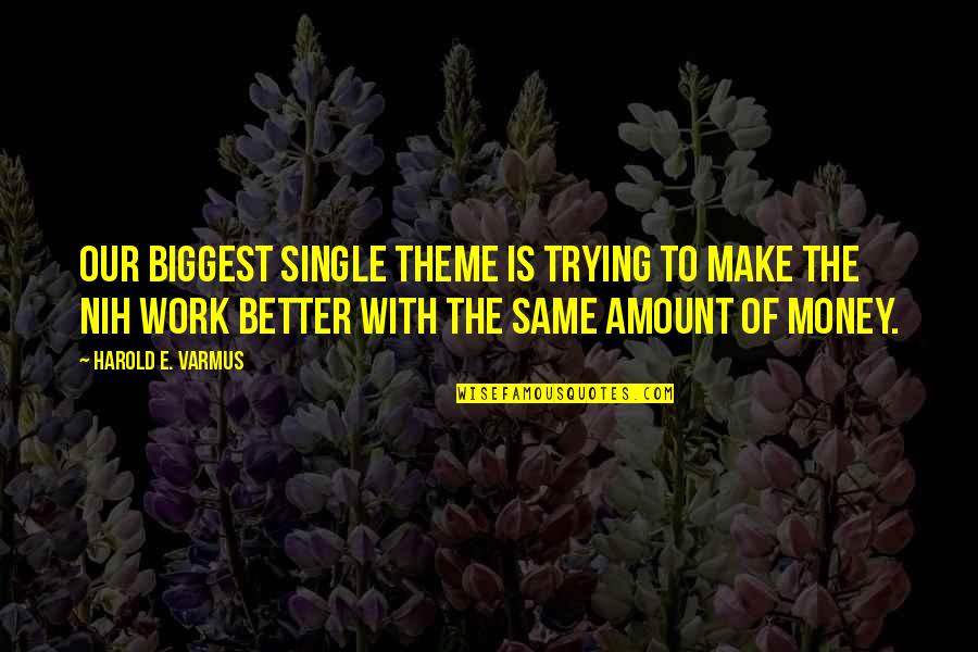 It's Better To Be Single Than Quotes By Harold E. Varmus: Our biggest single theme is trying to make