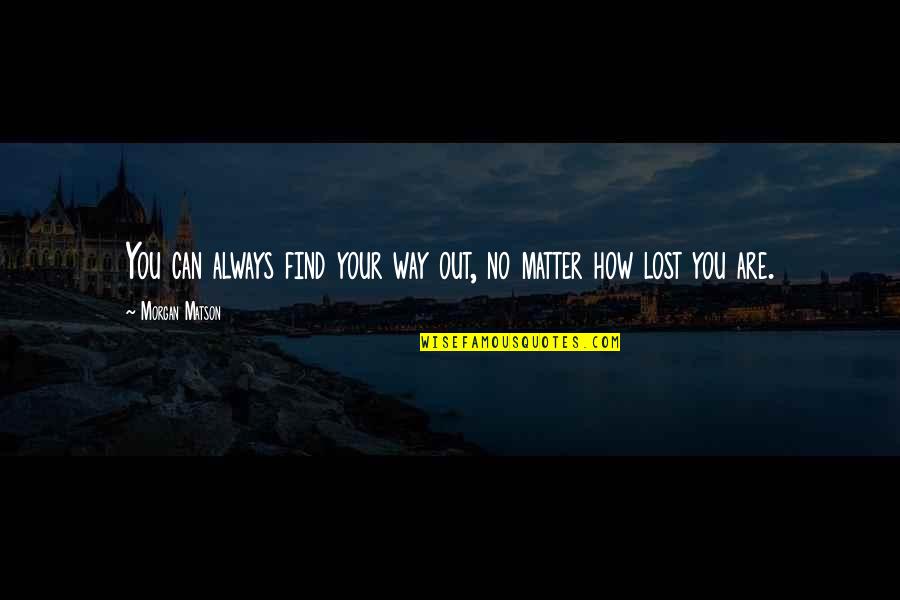 Its Better To Burn Out Than Fade Away Quotes By Morgan Matson: You can always find your way out, no Its Better To Burn Out Than Fade Away Quotes By Morgan Matson: You can always find your way out, no