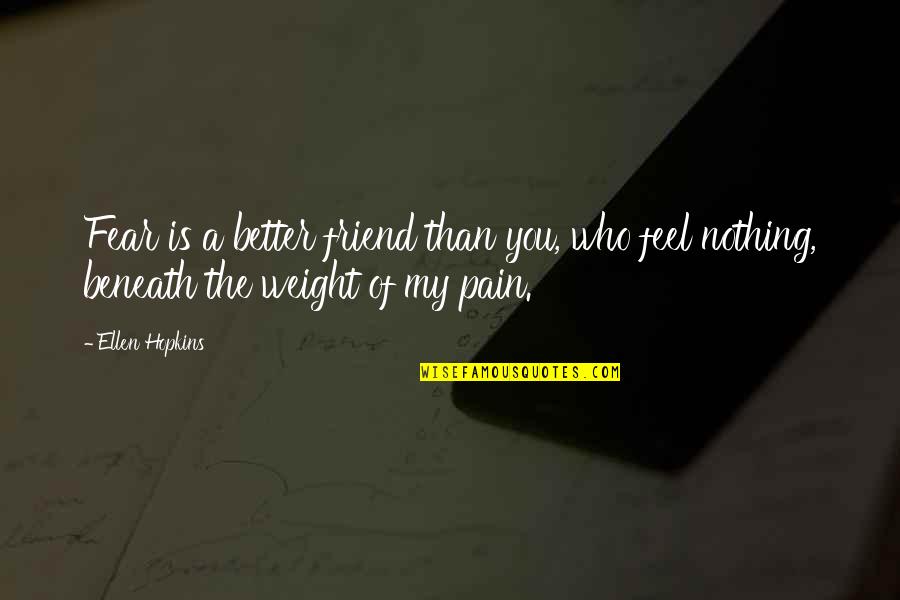 It's Better To Feel Pain Than Nothing At All Quotes By Ellen Hopkins: Fear is a better friend than you, who