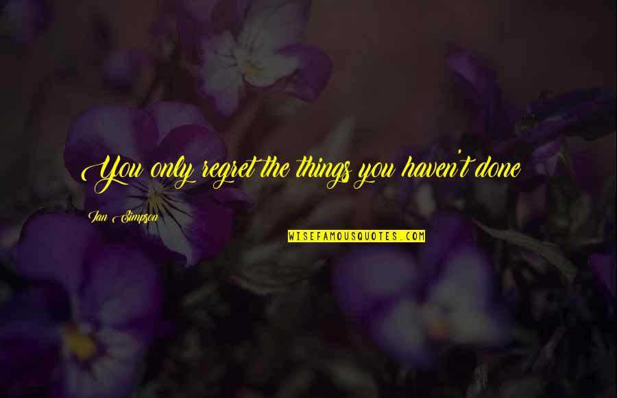 It's Better To Know The Truth Quotes By Ian Simpson: You only regret the things you haven't done It's Better To Know The Truth Quotes By Ian Simpson: You only regret the things you haven't done