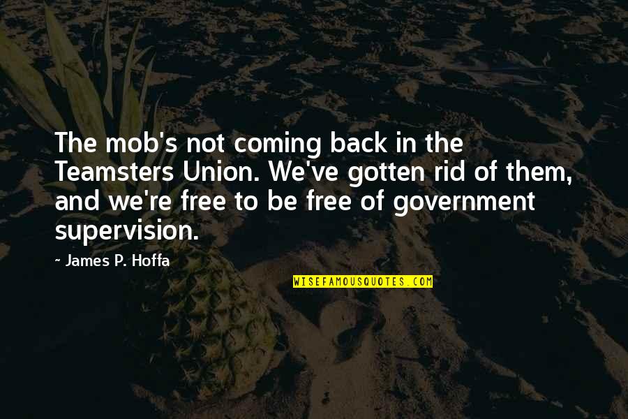Its Better To Let Go Than To Hold On Quotes By James P. Hoffa: The mob's not coming back in the Teamsters Its Better To Let Go Than To Hold On Quotes By James P. Hoffa: The mob's not coming back in the Teamsters