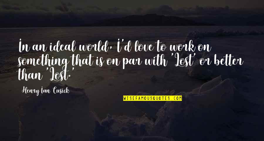 Its Better To Love And Lost Quotes By Henry Ian Cusick: In an ideal world, I'd love to work