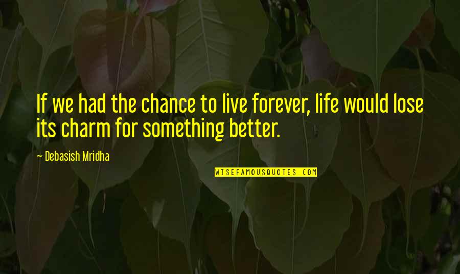 Its Better To Love Quotes By Debasish Mridha: If we had the chance to live forever, Its Better To Love Quotes By Debasish Mridha: If we had the chance to live forever,