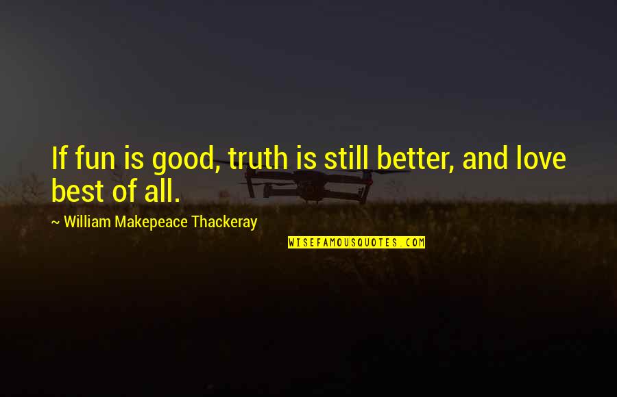 Its Better To Love Quotes By William Makepeace Thackeray: If fun is good, truth is still better, Its Better To Love Quotes By William Makepeace Thackeray: If fun is good, truth is still better,