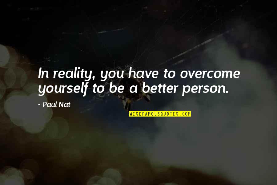 It's Better To Love Yourself Quotes By Paul Nat: In reality, you have to overcome yourself to