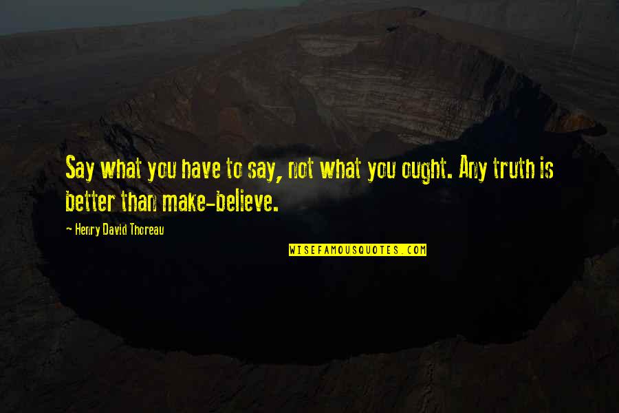 Its Better To Say The Truth Quotes By Henry David Thoreau: Say what you have to say, not what