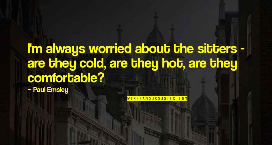 Its Cold As Quotes By Paul Emsley: I'm always worried about the sitters - are