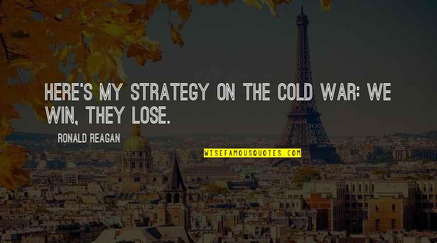 It's Cold Out Here Quotes By Ronald Reagan: Here's my strategy on the Cold War: we