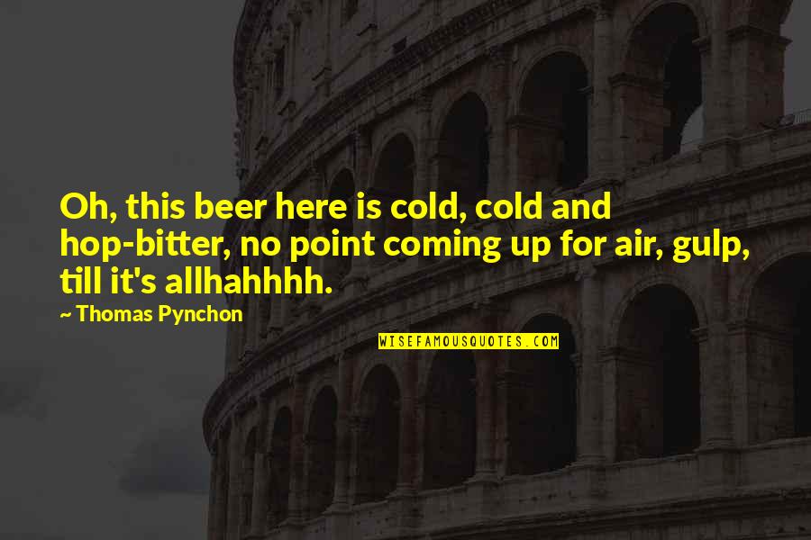 It's Cold Out Here Quotes By Thomas Pynchon: Oh, this beer here is cold, cold and