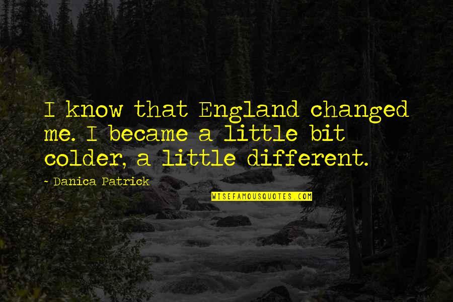 It's Colder Than Quotes By Danica Patrick: I know that England changed me. I became