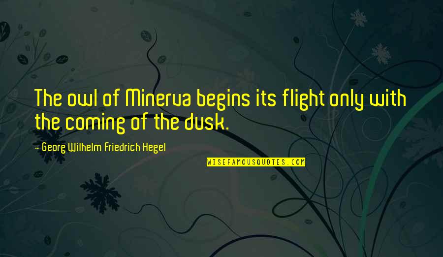 Its Coming Quotes By Georg Wilhelm Friedrich Hegel: The owl of Minerva begins its flight only Its Coming Quotes By Georg Wilhelm Friedrich Hegel: The owl of Minerva begins its flight only