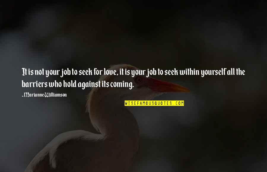 Its Coming Quotes By Marianne Williamson: It is not your job to seek for Its Coming Quotes By Marianne Williamson: It is not your job to seek for
