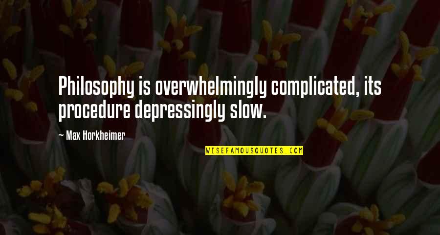 Its Complicated Quotes By Max Horkheimer: Philosophy is overwhelmingly complicated, its procedure depressingly slow.