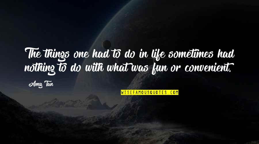 It's Convenient You Quotes By Amy Tan: The things one had to do in life It's Convenient You Quotes By Amy Tan: The things one had to do in life