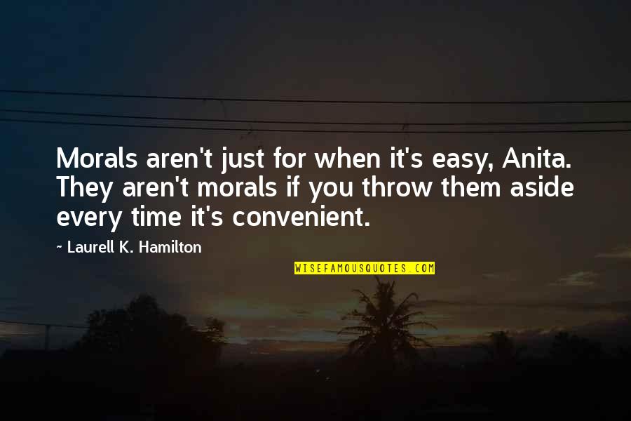 It's Convenient You Quotes By Laurell K. Hamilton: Morals aren't just for when it's easy, Anita. It's Convenient You Quotes By Laurell K. Hamilton: Morals aren't just for when it's easy, Anita.