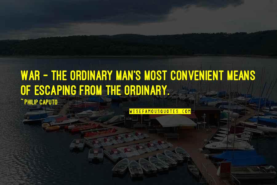 It's Convenient You Quotes By Philip Caputo: War - the ordinary man's most convenient means