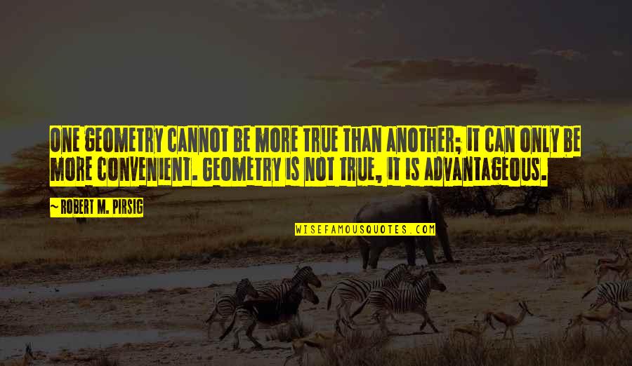 It's Convenient You Quotes By Robert M. Pirsig: One geometry cannot be more true than another;