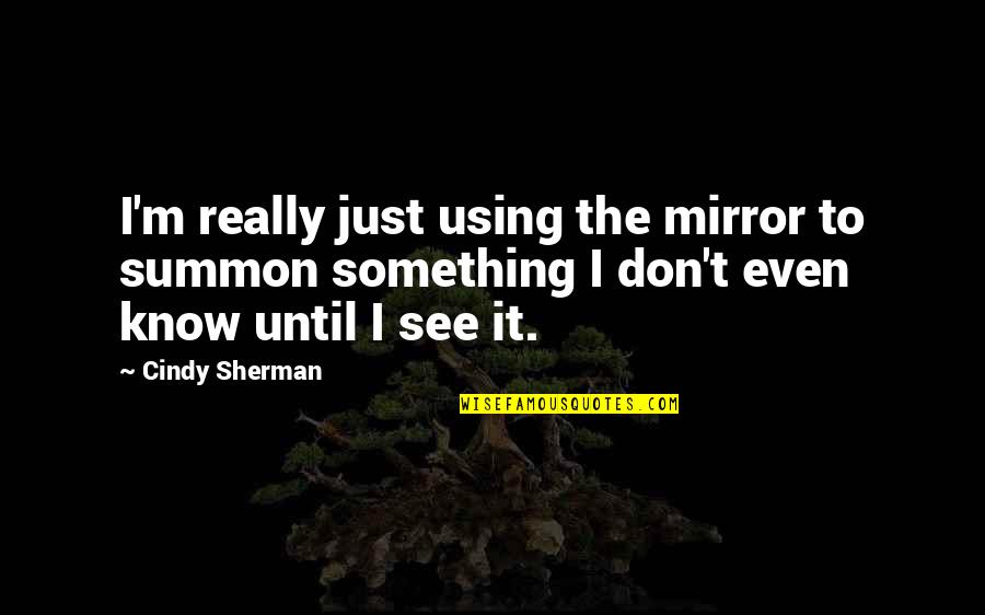 It's Crazy How One Person Quotes By Cindy Sherman: I'm really just using the mirror to summon