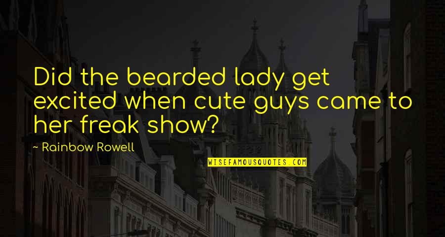 It's Cute When Guys Quotes By Rainbow Rowell: Did the bearded lady get excited when cute