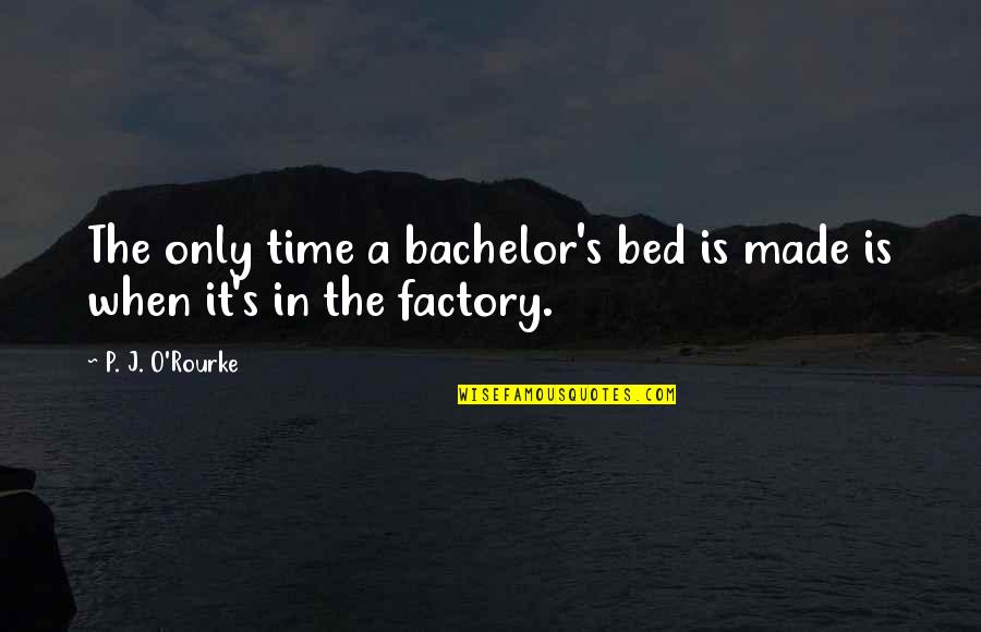 It's Cute When Quotes By P. J. O'Rourke: The only time a bachelor's bed is made
