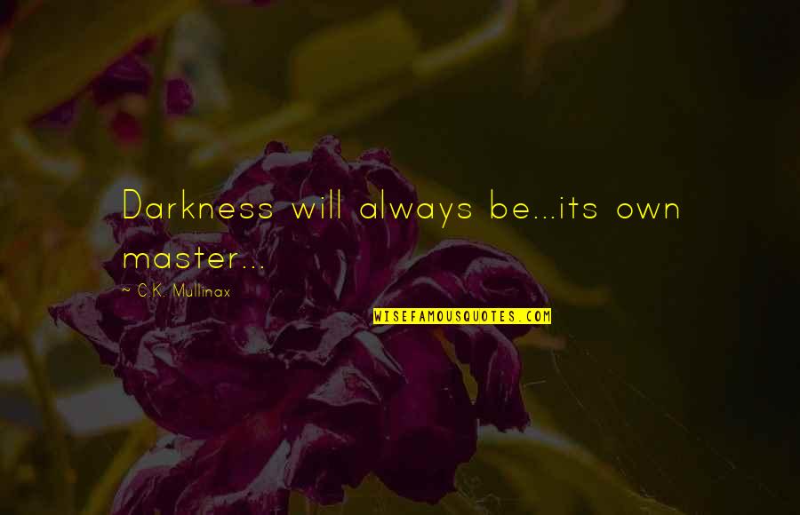 Its Dark Quotes By C.K. Mullinax: Darkness will always be...its own master... Its Dark Quotes By C.K. Mullinax: Darkness will always be...its own master...