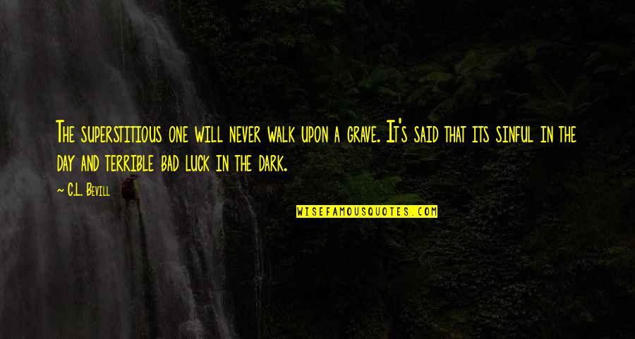 Its Dark Quotes By C.L. Bevill: The superstitious one will never walk upon a Its Dark Quotes By C.L. Bevill: The superstitious one will never walk upon a