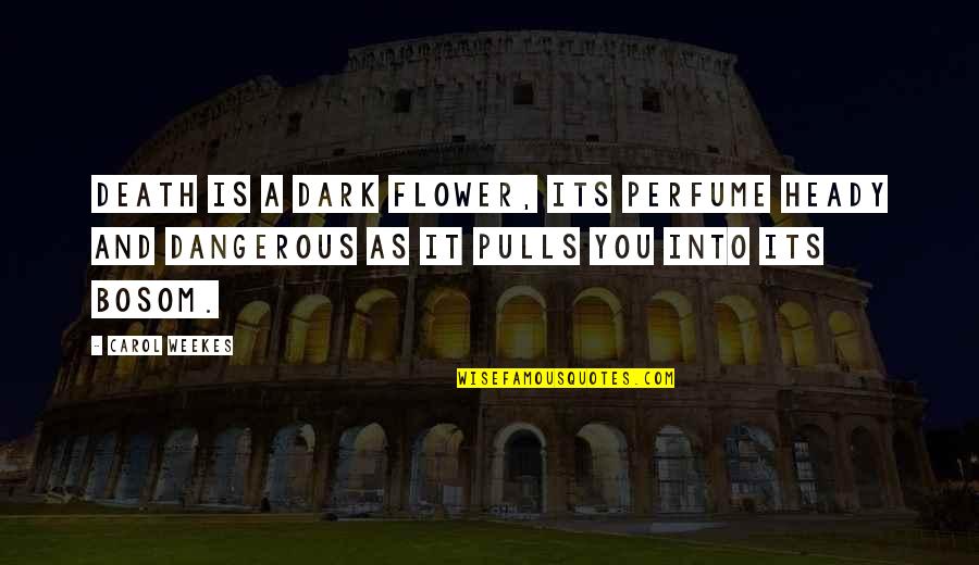 Its Dark Quotes By Carol Weekes: Death is a dark flower, its perfume heady Its Dark Quotes By Carol Weekes: Death is a dark flower, its perfume heady