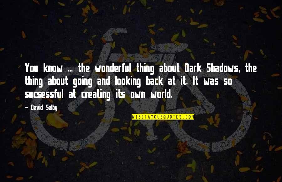 Its Dark Quotes By David Selby: You know ... the wonderful thing about Dark Its Dark Quotes By David Selby: You know ... the wonderful thing about Dark