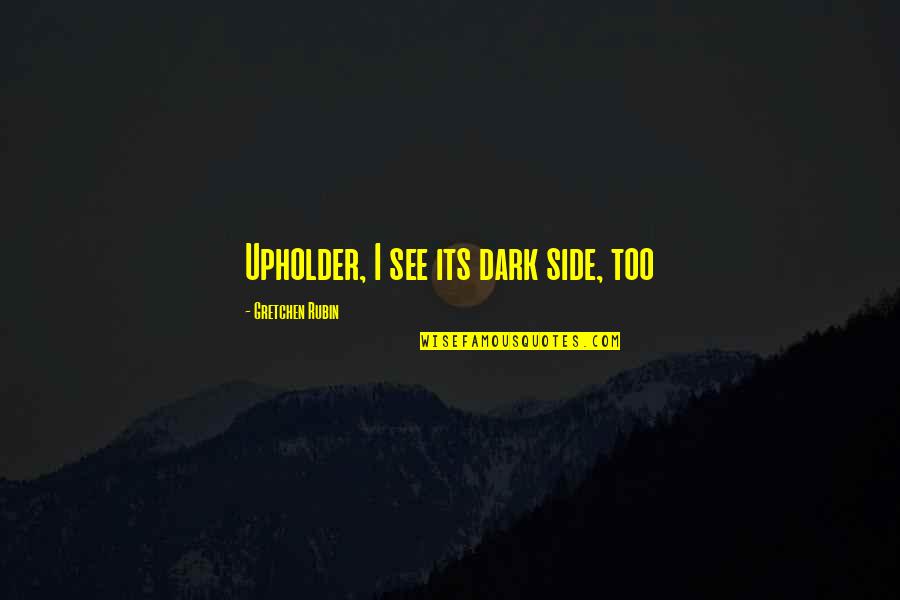 Its Dark Quotes By Gretchen Rubin: Upholder, I see its dark side, too Its Dark Quotes By Gretchen Rubin: Upholder, I see its dark side, too
