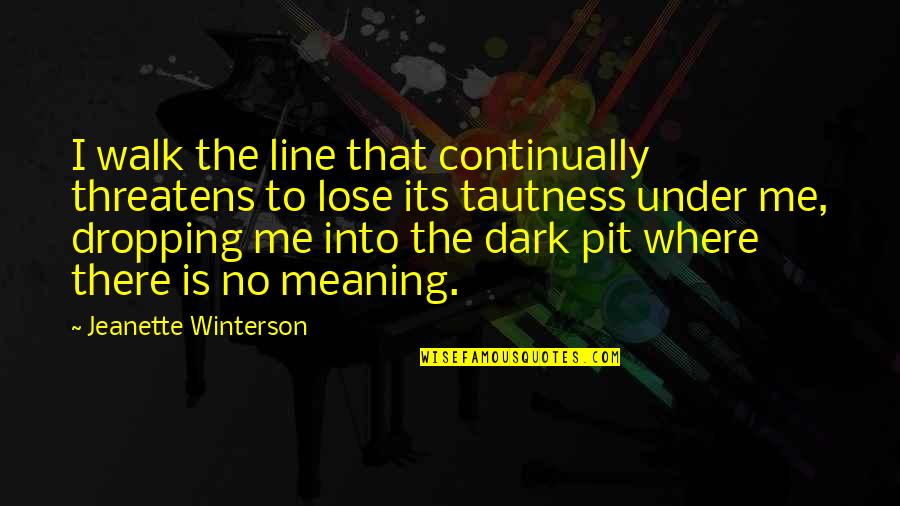 Its Dark Quotes By Jeanette Winterson: I walk the line that continually threatens to Its Dark Quotes By Jeanette Winterson: I walk the line that continually threatens to