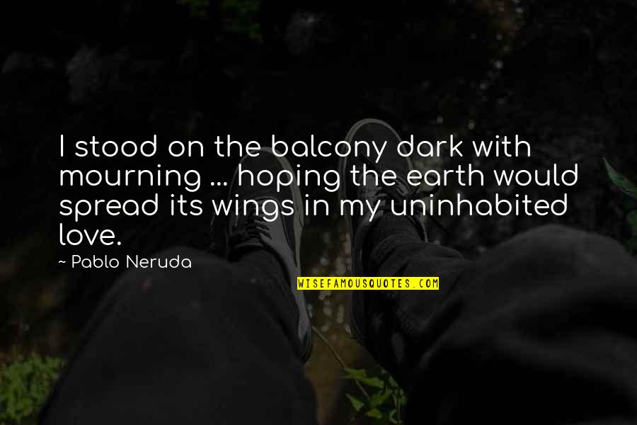 Its Dark Quotes By Pablo Neruda: I stood on the balcony dark with mourning Its Dark Quotes By Pablo Neruda: I stood on the balcony dark with mourning