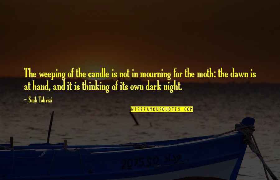 Its Dark Quotes By Saib Tabrizi: The weeping of the candle is not in Its Dark Quotes By Saib Tabrizi: The weeping of the candle is not in