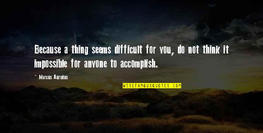 It's Difficult But Not Impossible Quotes By Marcus Aurelius: Because a thing seems difficult for you, do