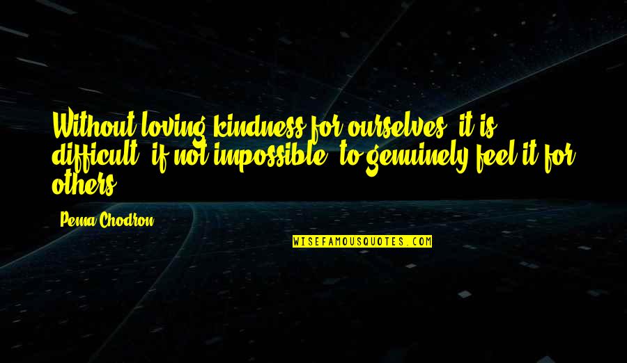 It's Difficult But Not Impossible Quotes By Pema Chodron: Without loving-kindness for ourselves, it is difficult, if