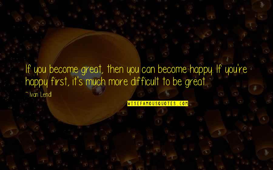 It's Difficult Quotes By Ivan Lendl: If you become great, then you can become
