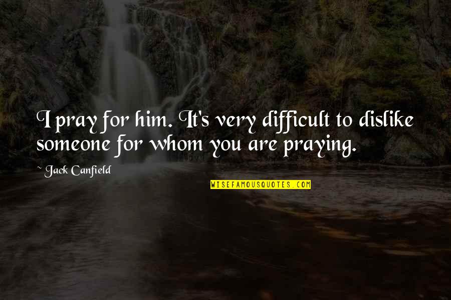 It's Difficult Quotes By Jack Canfield: I pray for him. It's very difficult to